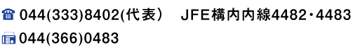 TEL 044(333)8402(代表）　ＪＦＥ構内内線4482・4483 FAX 044(366)0483 