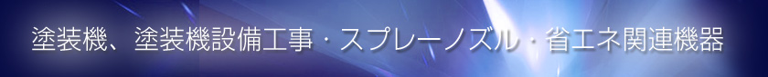 塗装機、塗装機設備工事・スプレーノズル・省エネ関連機器